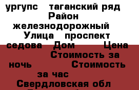 ургупс . таганский ряд › Район ­ железнодорожный  › Улица ­ проспект седова › Дом ­ 51 › Цена ­ 1 300 › Стоимость за ночь ­ 1 000 › Стоимость за час ­ 250 - Свердловская обл., Екатеринбург г. Недвижимость » Квартиры аренда посуточно   